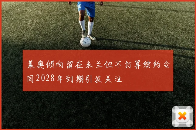 莱奥倾向留在米兰但不打算续约合同2028年到期引发关注
