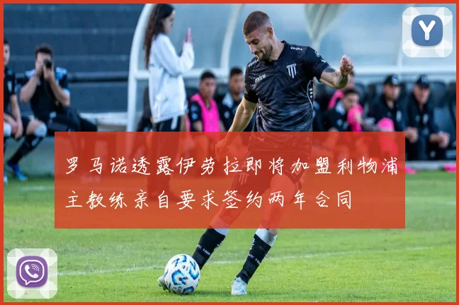 罗马诺透露伊劳拉即将加盟利物浦主教练亲自要求签约两年合同