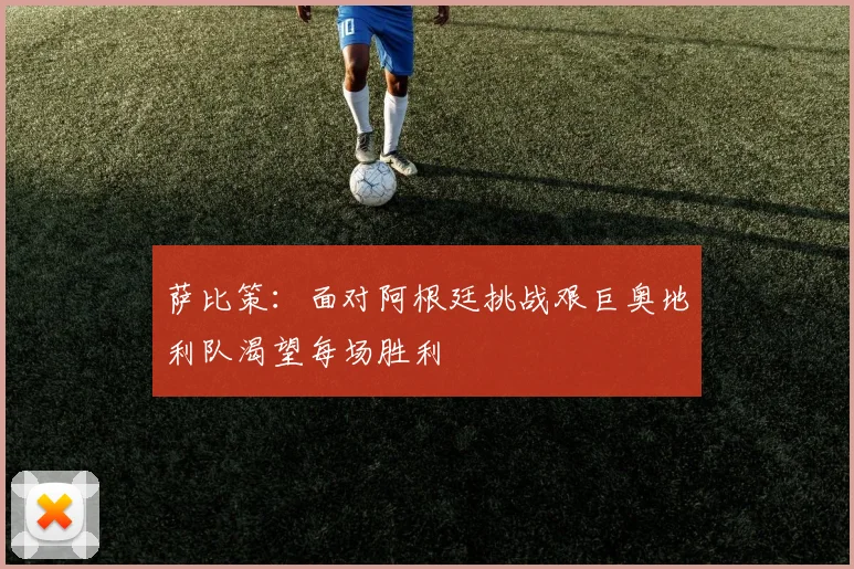萨比策：面对阿根廷挑战艰巨奥地利队渴望每场胜利