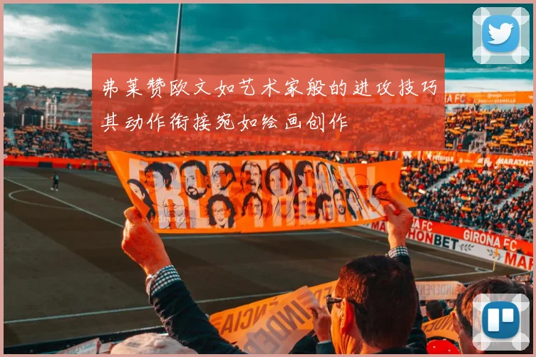 弗莱赞欧文如艺术家般的进攻技巧其动作衔接宛如绘画创作