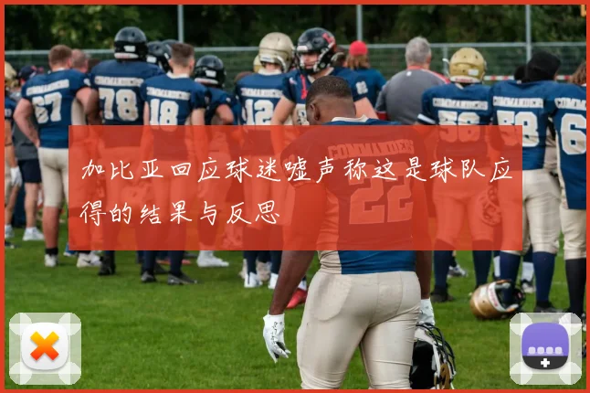 加比亚回应球迷嘘声称这是球队应得的结果与反思