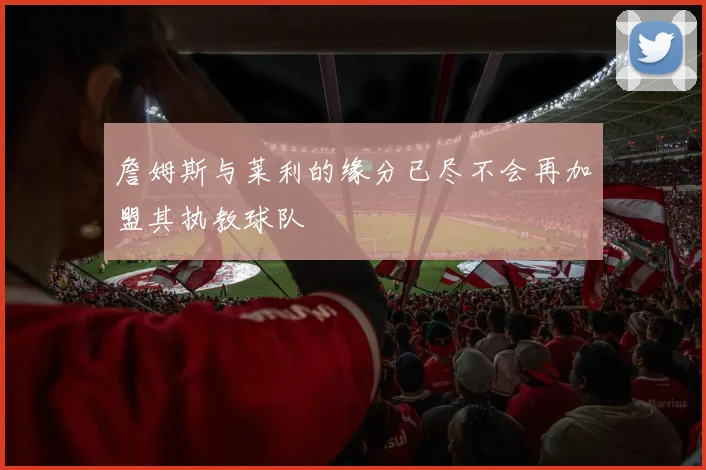 詹姆斯与莱利的缘分已尽不会再加盟其执教球队