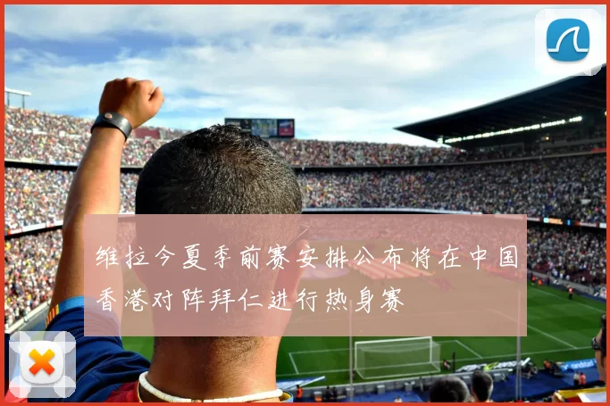 维拉今夏季前赛安排公布将在中国香港对阵拜仁进行热身赛
