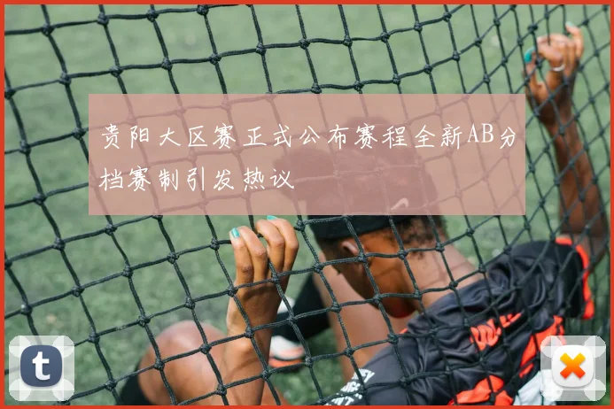 贵阳大区赛正式公布赛程全新AB分档赛制引发热议