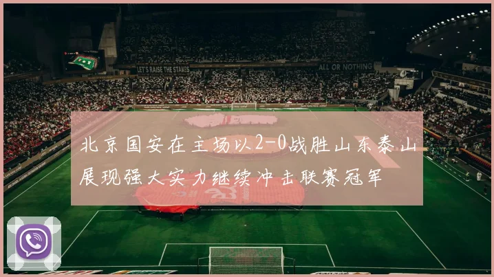 北京国安在主场以2-0战胜山东泰山展现强大实力继续冲击联赛冠军